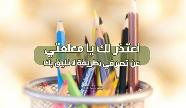 رسائل اعتذار للمعلمة